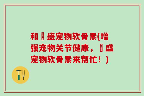 和璟盛宠物软骨素(增强宠物关节健康，璟盛宠物软骨素来帮忙！)