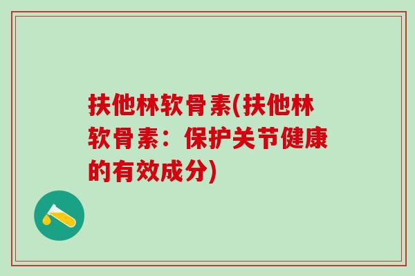 扶他林软骨素(扶他林软骨素:保护关节健康的有效成分) 扶他林软骨素(扶他林软骨素:保护关节健康的有效成分)