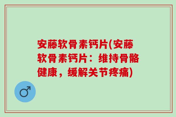 安藤软骨素钙片(安藤软骨素钙片：维持骨骼健康，缓解关节疼痛)