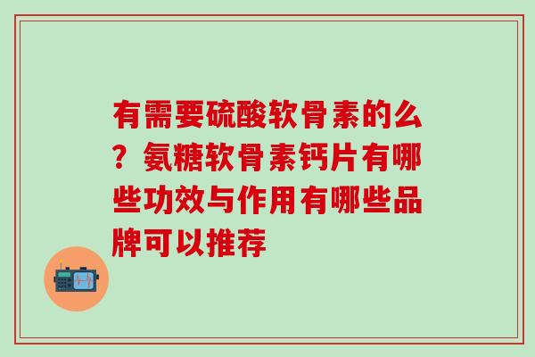 有需要硫酸软骨素的么？氨糖软骨素钙片有哪些功效与作用有哪些品牌可以推荐