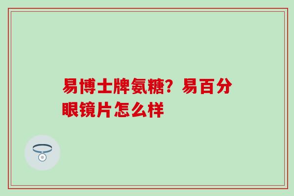 易博士牌氨糖？易百分眼镜片怎么样