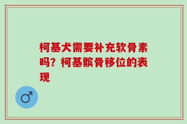 柯基犬需要补充软骨素吗？柯基髌骨移位的表现