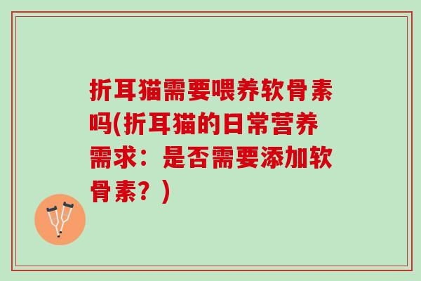 折耳猫需要喂养软骨素吗(折耳猫的日常营养需求:是否需要添加软骨素?) 折耳猫需要喂养软骨素吗(折耳猫的日常营养需求:是否需要添加软骨素?)