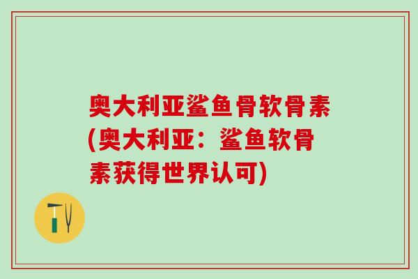 奥大利亚鲨鱼骨软骨素(奥大利亚:鲨鱼软骨素获得世界认可) 奥大利亚鲨鱼骨软骨素(奥大利亚:鲨鱼软骨素获得世界认可)
