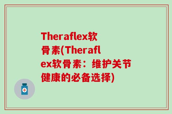 Theraflex软骨素(Theraflex软骨素：维护关节健康的必备选择)