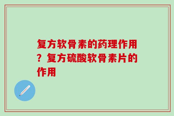 复方软骨素的药理作用？复方硫酸软骨素片的作用