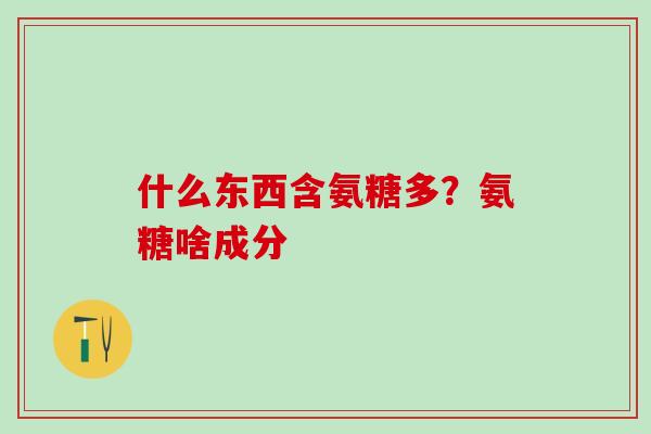 什么东西含氨糖多？氨糖啥成分
