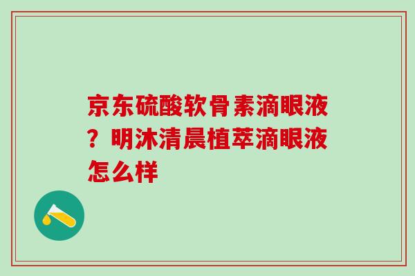 京东硫酸软骨素滴眼液？明沐清晨植萃滴眼液怎么样