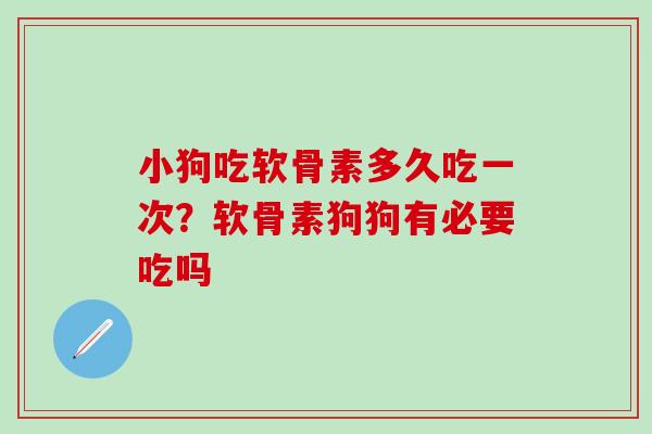 小狗吃软骨素多久吃一次？软骨素狗狗有必要吃吗