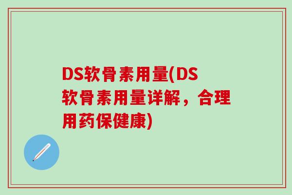 DS软骨素用量(DS软骨素用量详解，合理用药保健康)