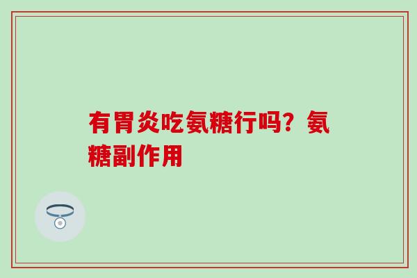有胃炎吃氨糖行吗？氨糖副作用