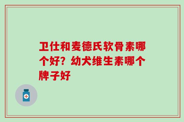 卫仕和麦德氏软骨素哪个好？幼犬维生素哪个牌子好