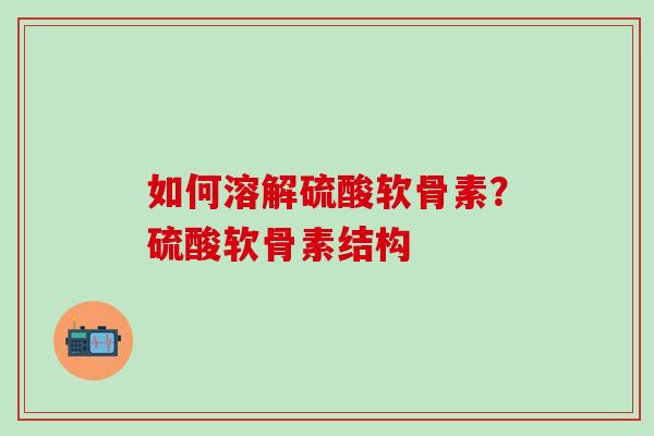如何溶解硫酸软骨素？硫酸软骨素结构