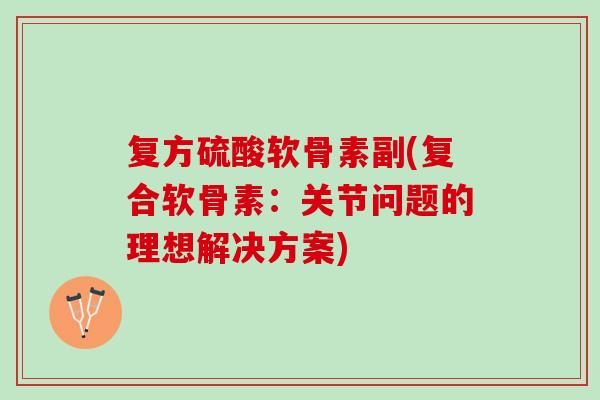 复方硫酸软骨素副(复合软骨素：关节问题的理想解决方案)