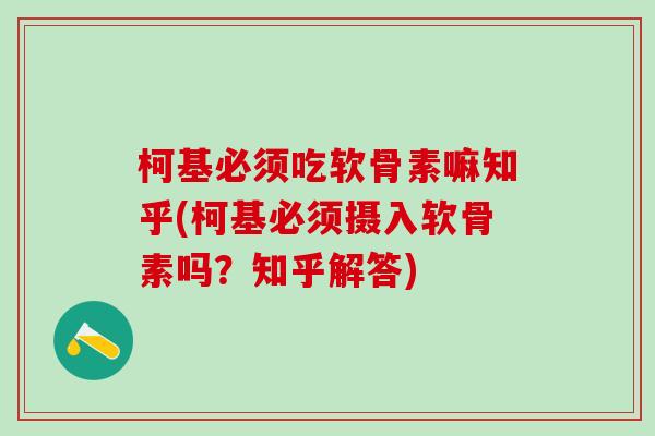 柯基必须吃软骨素嘛知乎(柯基必须摄入软骨素吗？知乎解答)
