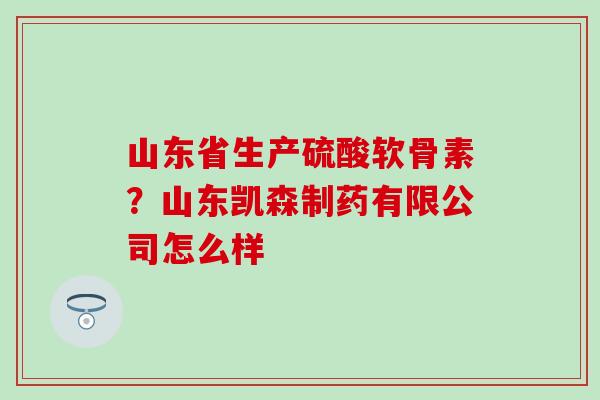 山东省生产硫酸软骨素？山东凯森制药有限公司怎么样