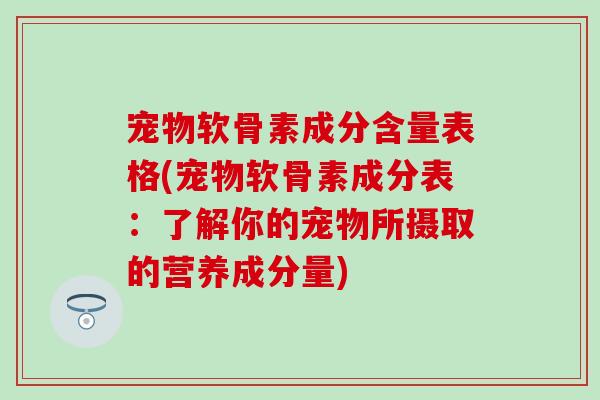 宠物软骨素成分含量表格(宠物软骨素成分表：了解你的宠物所摄取的营养成分量)