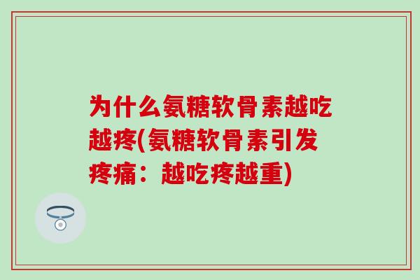 为什么氨糖软骨素越吃越疼(氨糖软骨素引发疼痛：越吃疼越重)
