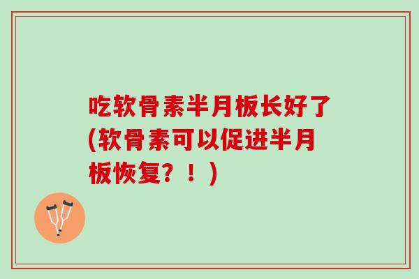 吃软骨素半月板长好了(软骨素可以促进半月板恢复？！)