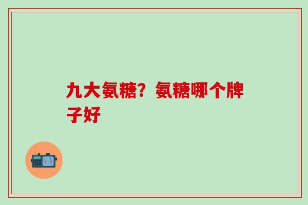 九大氨糖？氨糖哪个牌子好