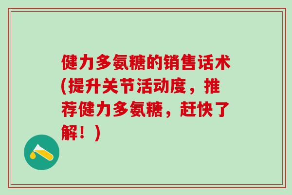 健力多氨糖的销售话术(提升关节活动度，推荐健力多氨糖，赶快了解！)