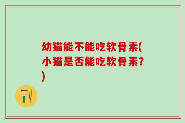 幼猫能不能吃软骨素(小猫是否能吃软骨素？)