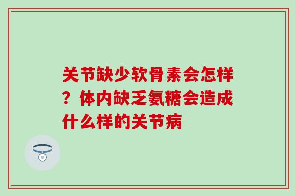 关节缺少软骨素会怎样？体内缺乏氨糖会造成什么样的关节病