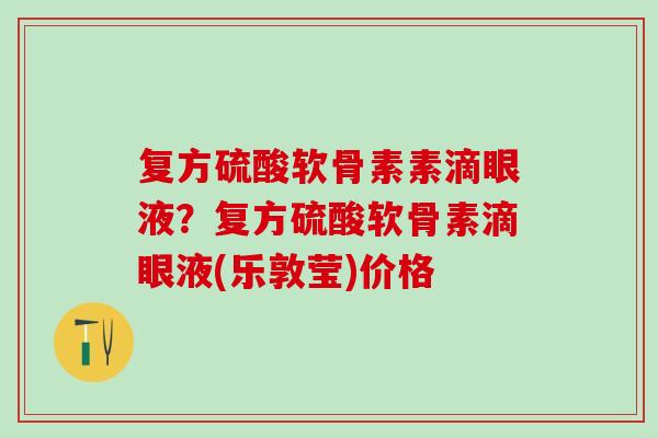 复方硫酸软骨素素滴眼液？复方硫酸软骨素滴眼液(乐敦莹)价格
