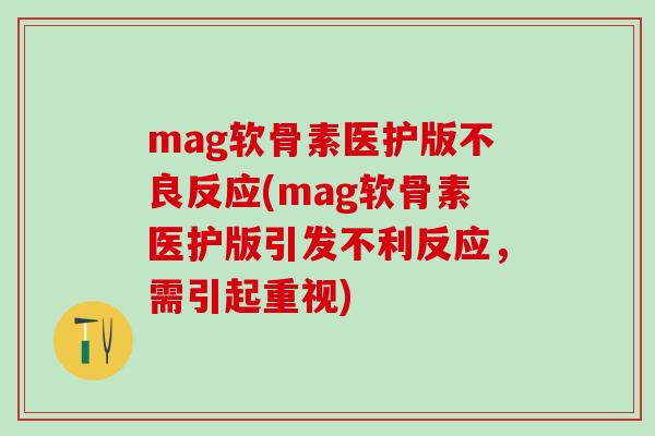 mag软骨素医护版不良反应(mag软骨素医护版引发不利反应，需引起重视)