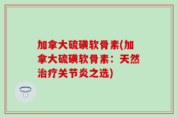 加拿大硫磺软骨素(加拿大硫磺软骨素：天然治疗关节炎之选)