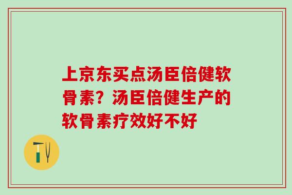 上京东买点汤臣倍健软骨素？汤臣倍健生产的软骨素疗效好不好