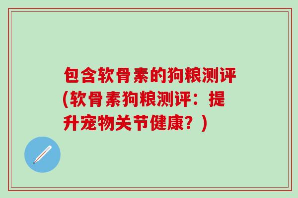 包含软骨素的狗粮测评(软骨素狗粮测评：提升宠物关节健康？)