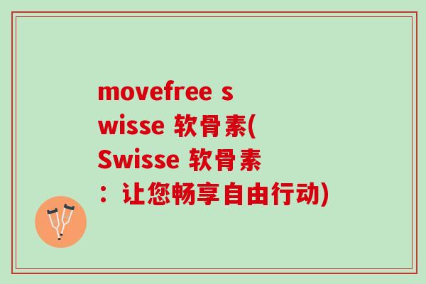 movefree swisse 软骨素(Swisse 软骨素：让您畅享自由行动)