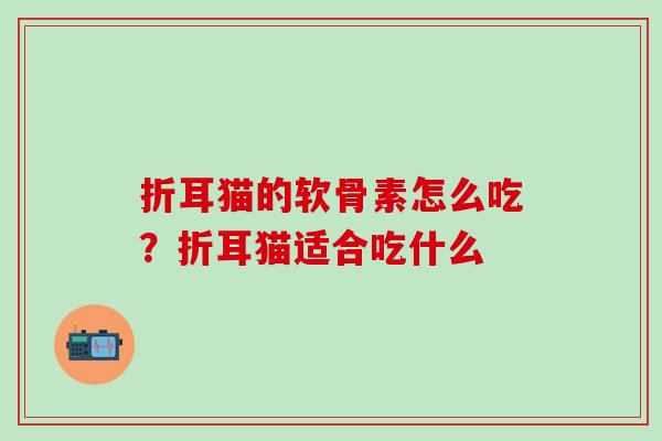 折耳猫的软骨素怎么吃?折耳猫适合吃什么 折耳猫的软骨素怎么吃?折耳猫适合吃什么