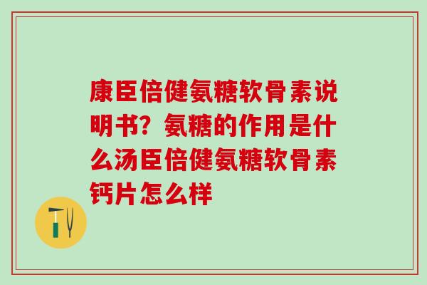 康臣倍健氨糖软骨素说明书?氨糖的作用是什么汤臣倍健氨糖软骨素钙片怎么样 康臣倍健氨糖软骨素说明书?氨糖的作用是什么汤臣倍健氨糖软骨素钙片怎么样