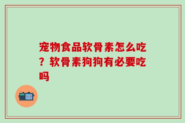 宠物食品软骨素怎么吃？软骨素狗狗有必要吃吗
