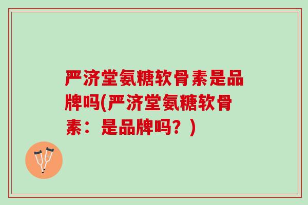 严济堂氨糖软骨素是品牌吗(严济堂氨糖软骨素：是品牌吗？)