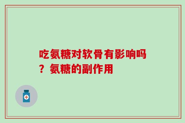 吃氨糖对软骨有影响吗?氨糖的副作用 吃氨糖对软骨有影响吗?氨糖的副作用