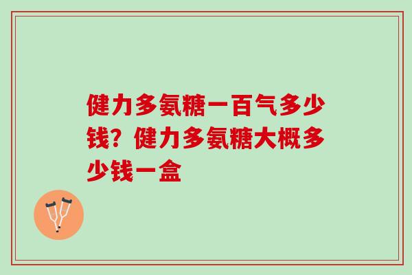 健力多氨糖一百气多少钱？健力多氨糖大概多少钱一盒