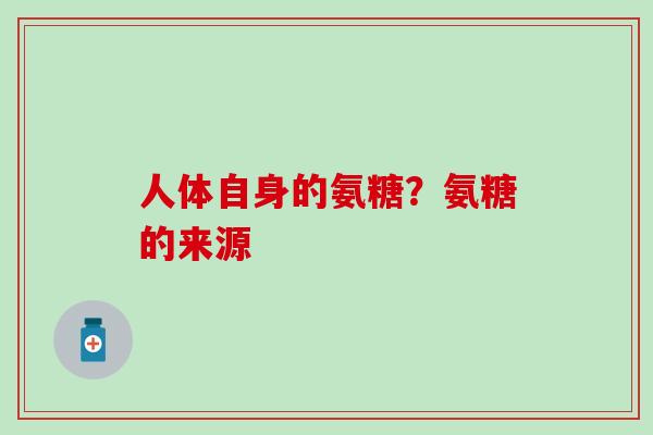 人体自身的氨糖？氨糖的来源