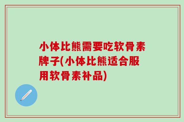 小体比熊需要吃软骨素牌子(小体比熊适合服用软骨素补品)