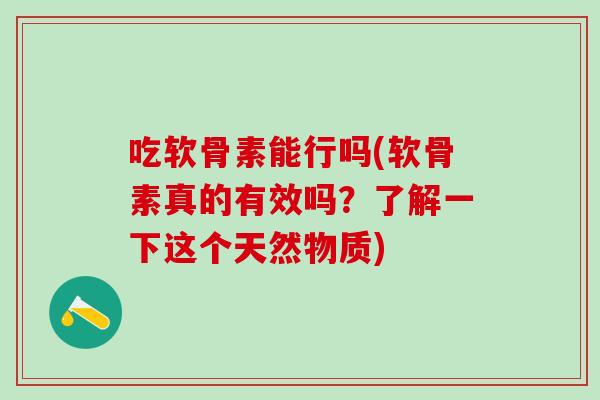 吃软骨素能行吗(软骨素真的有效吗？了解一下这个天然物质)