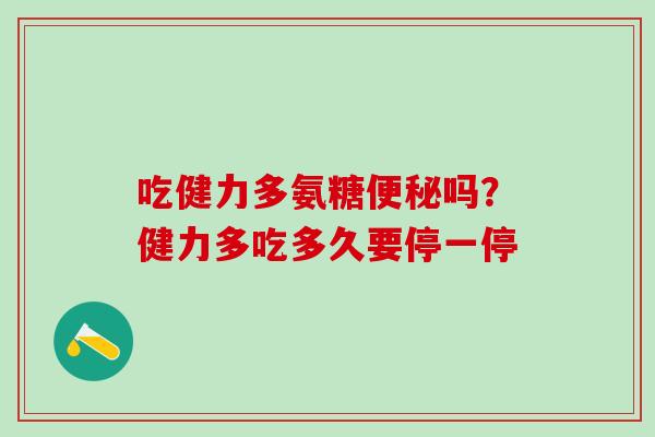 吃健力多氨糖便秘吗？健力多吃多久要停一停