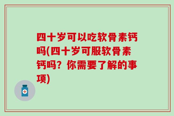 四十岁可以吃软骨素钙吗(四十岁可服软骨素钙吗？你需要了解的事项)