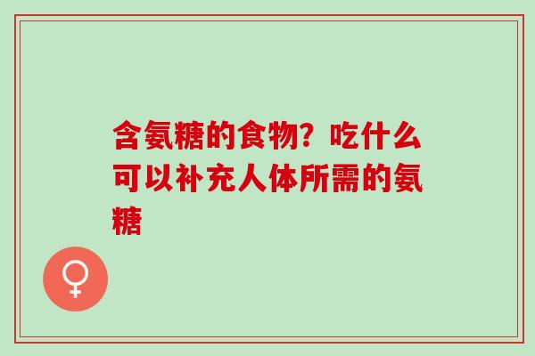 含氨糖的食物？吃什么可以补充人体所需的氨糖