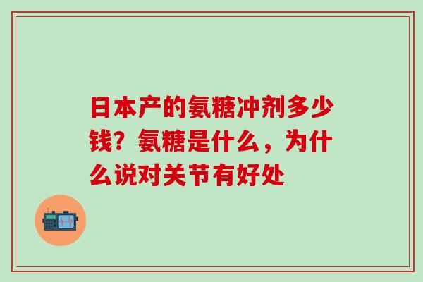 日本产的氨糖冲剂多少钱?氨糖是什么,为什么说对关节有好处 日本产的氨糖冲剂多少钱?氨糖是什么,为什么说对关节有好处
