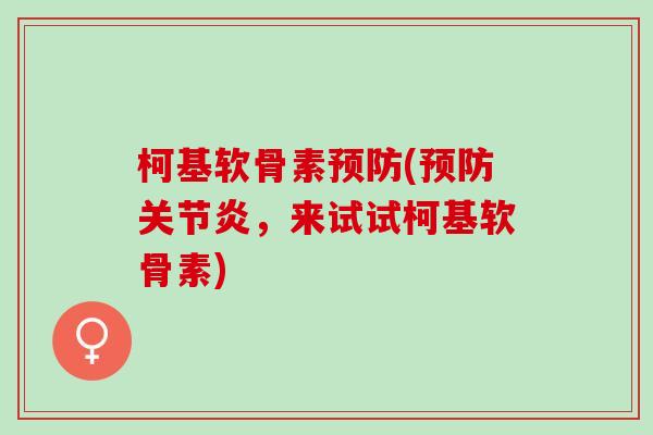 柯基软骨素预防(预防关节炎，来试试柯基软骨素)