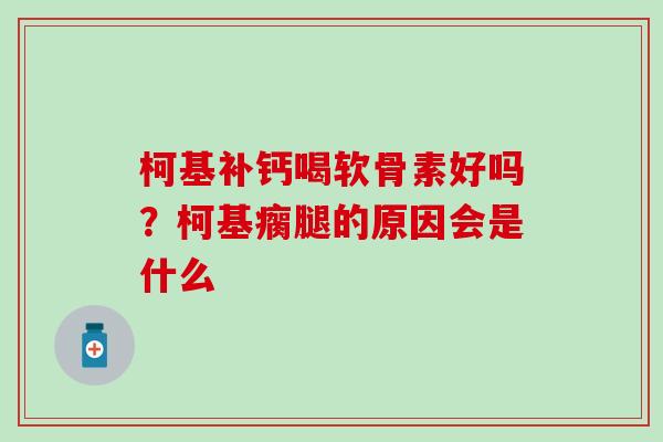 柯基补钙喝软骨素好吗?柯基瘸腿的原因会是什么 柯基补钙喝软骨素好吗?柯基瘸腿的原因会是什么