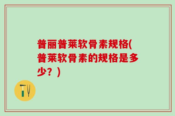 普丽普莱软骨素规格(普莱软骨素的规格是多少？)