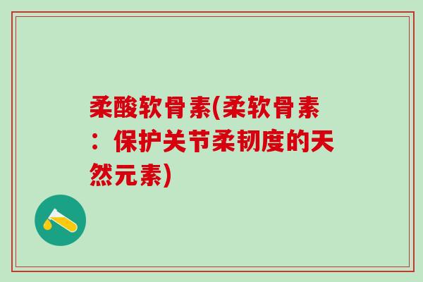 柔酸软骨素(柔软骨素：保护关节柔韧度的天然元素)